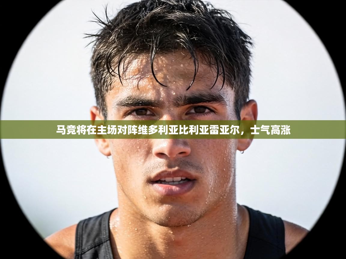 马竞将在主场对阵维多利亚比利亚雷亚尔，士气高涨